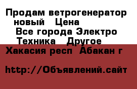 Продам ветрогенератор новый › Цена ­ 25 000 - Все города Электро-Техника » Другое   . Хакасия респ.,Абакан г.